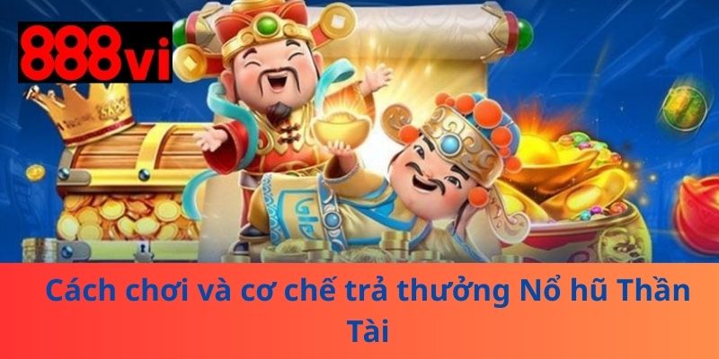 Cách chơi và cơ chế trả thưởng Nổ hũ Thần Tài