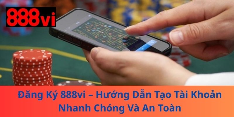 Đăng Ký 888vi – Hướng Dẫn Tạo Tài Khoản Nhanh Chóng Và An Toàn
