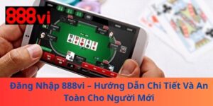 Đăng Nhập 888vi – Hướng Dẫn Chi Tiết Và An Toàn Cho Người Mới