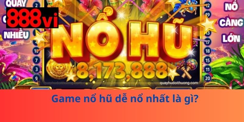 Game nổ hũ dễ nổ nhất là gì?