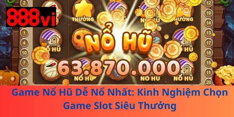 Game Nổ Hũ Dễ Nổ Nhất: Kinh Nghiệm Chọn Game Slot Siêu Thưởng