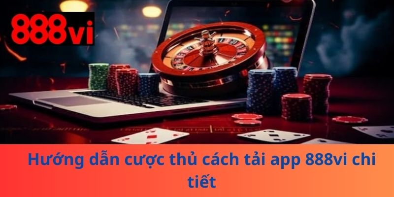 Hướng dẫn cược thủ cách tải app 888vi chi tiết