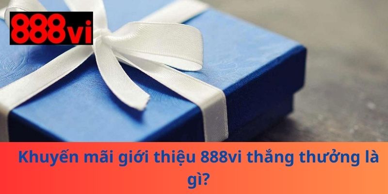 Khuyến mãi giới thiệu 888vi thắng thưởng là gì?
