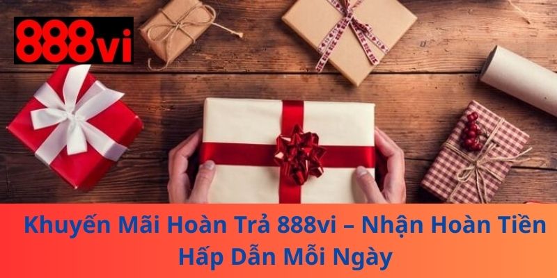 Khuyến Mãi Hoàn Trả 888vi – Nhận Hoàn Tiền Hấp Dẫn Mỗi Ngày