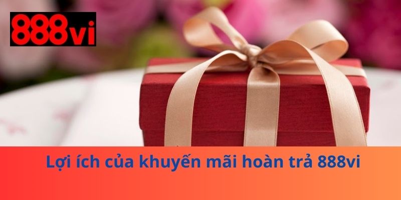 Lợi ích của khuyến mãi hoàn trả 888vi