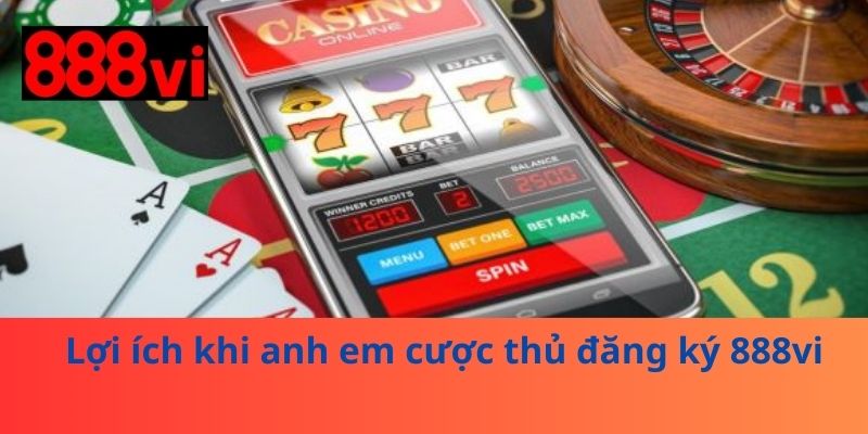 Lợi ích khi anh em cược thủ đăng ký 888vi