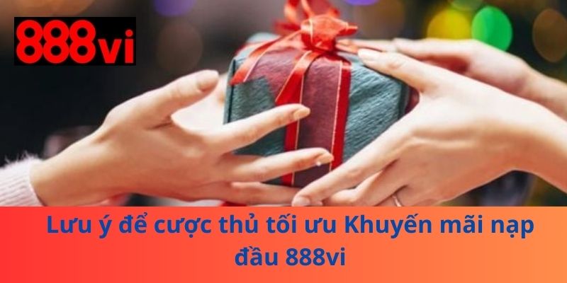 Lưu ý để cược thủ tối ưu Khuyến mãi nạp đầu 888vi