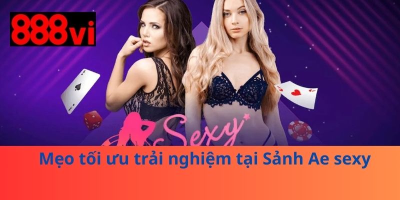 Mẹo tối ưu trải nghiệm tại Sảnh Ae sexy