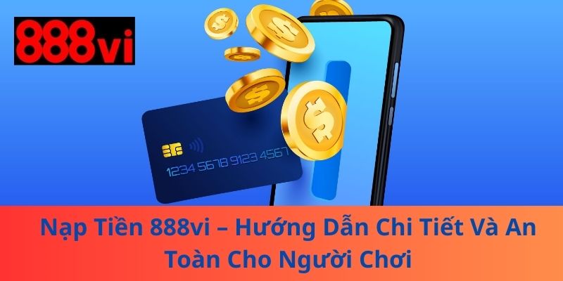 Nạp Tiền 888vi – Hướng Dẫn Chi Tiết Và An Toàn Cho Người Chơi