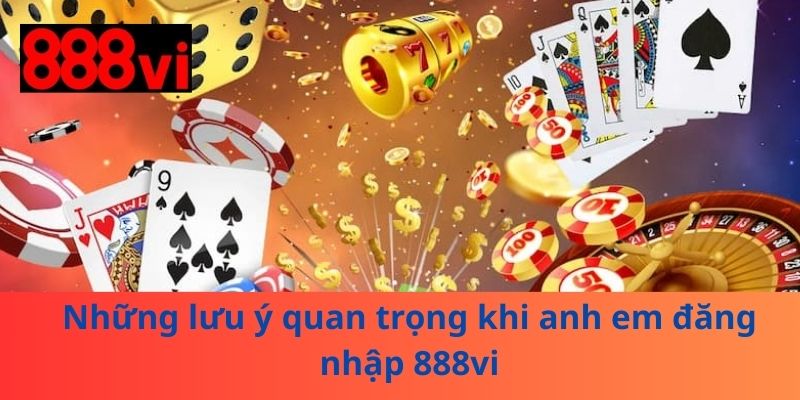 Những lưu ý quan trọng khi anh em đăng nhập 888vi
