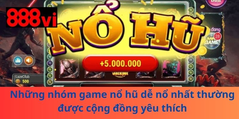 Những nhóm game nổ hũ dễ nổ nhất thường được cộng đồng yêu thích