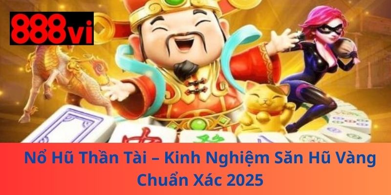 Nổ Hũ Thần Tài – Kinh Nghiệm Săn Hũ Vàng Chuẩn Xác 2025